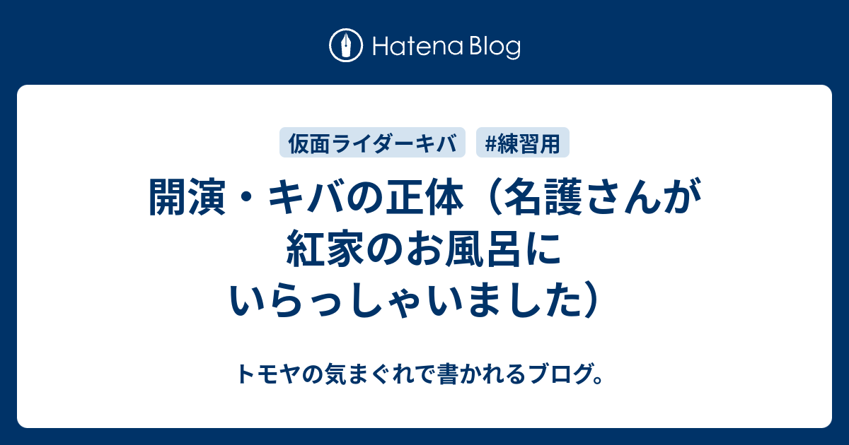 開演 キバの正体 名護さんが紅家のお風呂にいらっしゃいました トモヤの気まぐれで書かれるブログ