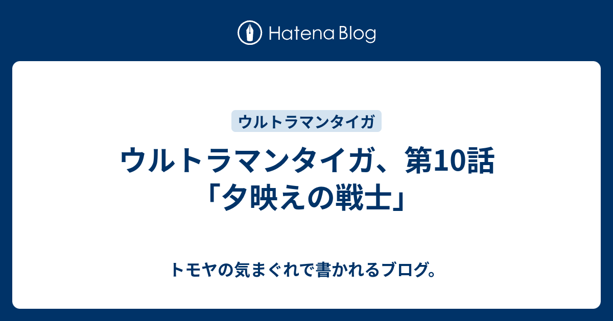 ウルトラマンタイガ 第10話 夕映えの戦士 トモヤの気まぐれで書かれるブログ