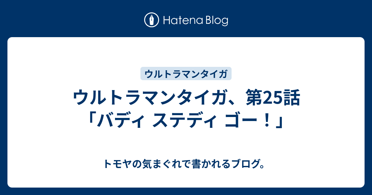 ウルトラマンタイガ 第25話 バディ ステディ ゴー トモヤの気まぐれで書かれるブログ