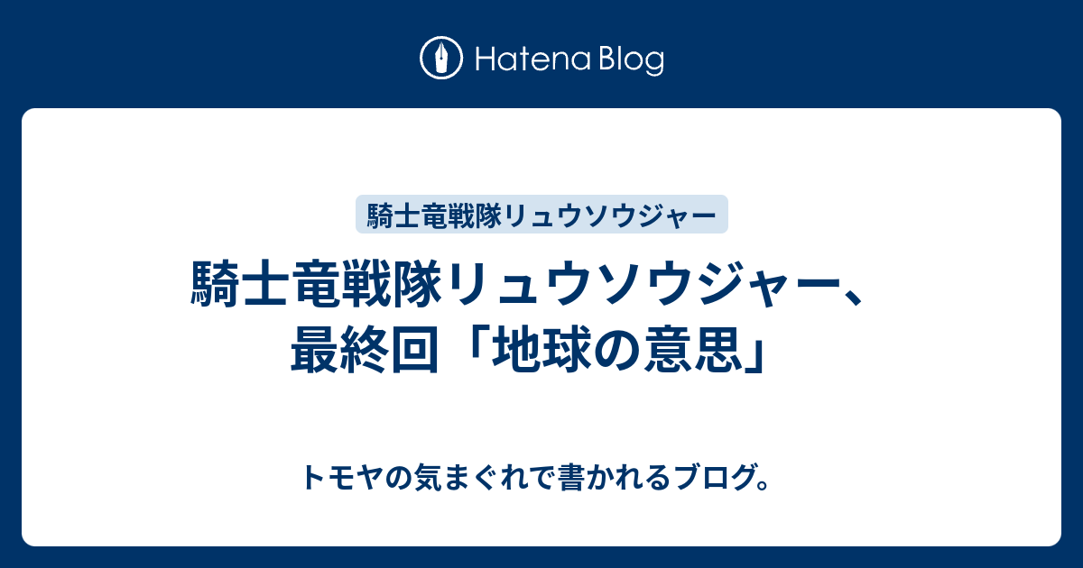 騎士竜戦隊リュウソウジャー 最終回 地球の意思 トモヤの気まぐれで書かれるブログ