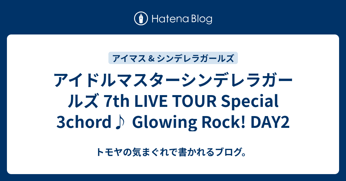 アイドルマスターシンデレラガールズ 7th Live Tour Special 3chord Glowing Rock Day2 トモヤの気まぐれで書かれるブログ