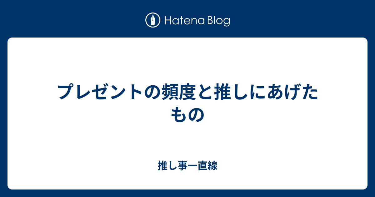 プレゼントの頻度と推しにあげたもの 推し事一直線