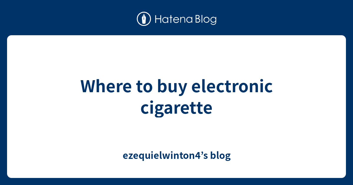 Where To Buy Electronic Cigarette Ezequielwinton4 S Blog   1564666366