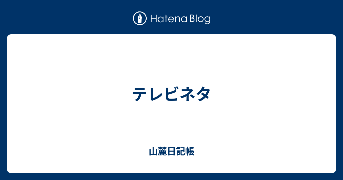 テレビネタ 山麓日記帳
