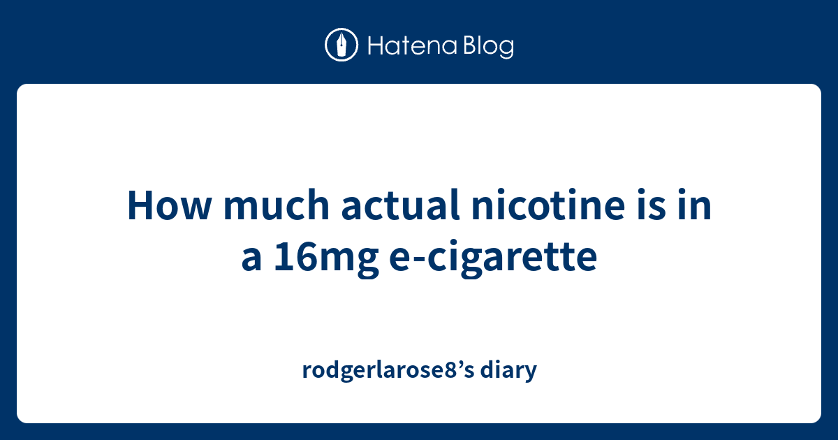 How much actual nicotine is in a 16mg e-cigarette - rodgerlarose8’s diary