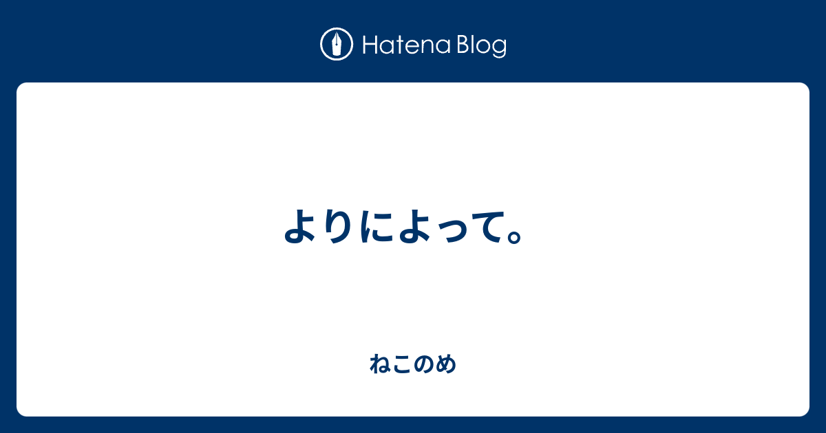 よりによって。 - ねこのめ