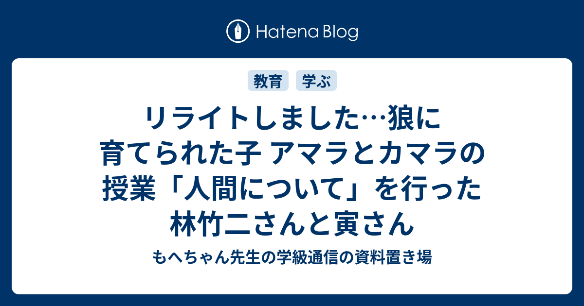 リライトしました 狼に育てられた子 アマラとカマラの授業 人間について を行った林竹二さんと寅さん もへちゃん先生の学級通信の資料置き場