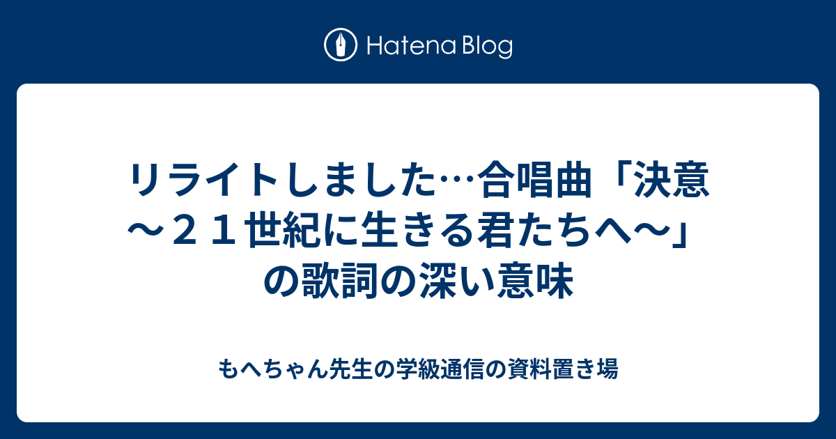 リライトしました 合唱曲 決意 ２１世紀に生きる君たちへ の歌詞の深い意味 もへちゃん先生の学級通信の資料置き場