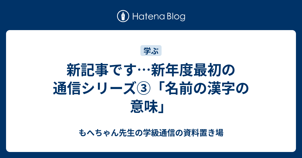 新記事です 新年度最初の通信シリーズ 名前の漢字の意味 もへちゃん先生の学級通信の資料置き場