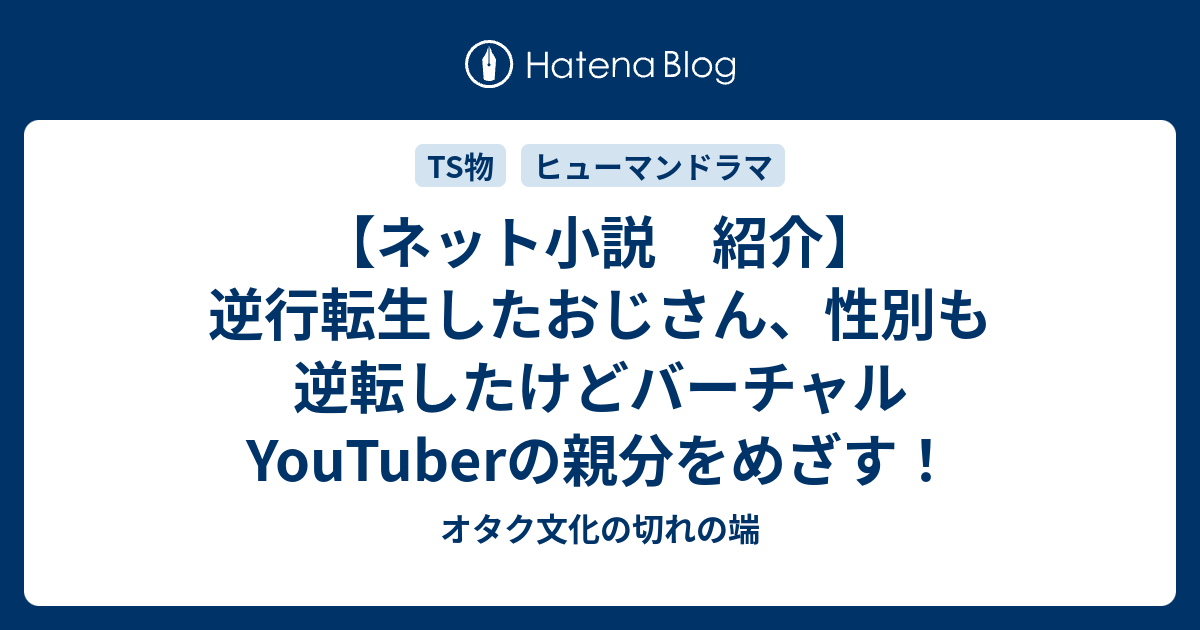 ネット小説 紹介 逆行転生したおじさん 性別も逆転したけどバーチャルyoutuberの親分をめざす オタク文化の切れの端