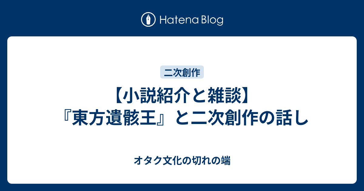 小説紹介と雑談 東方遺骸王 と二次創作の話し オタク文化の切れの端