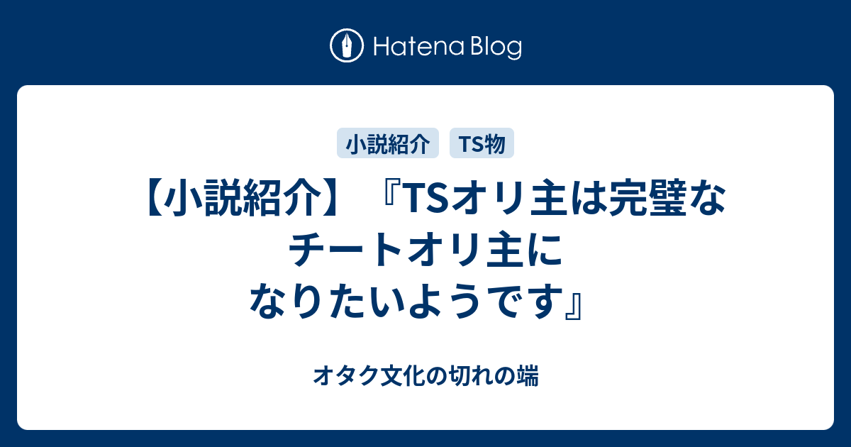 小説紹介 Tsオリ主は完璧なチートオリ主になりたいようです オタク文化の切れの端