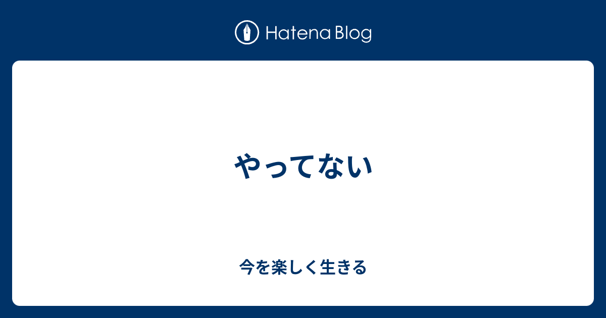 やってない 今を楽しく生きる