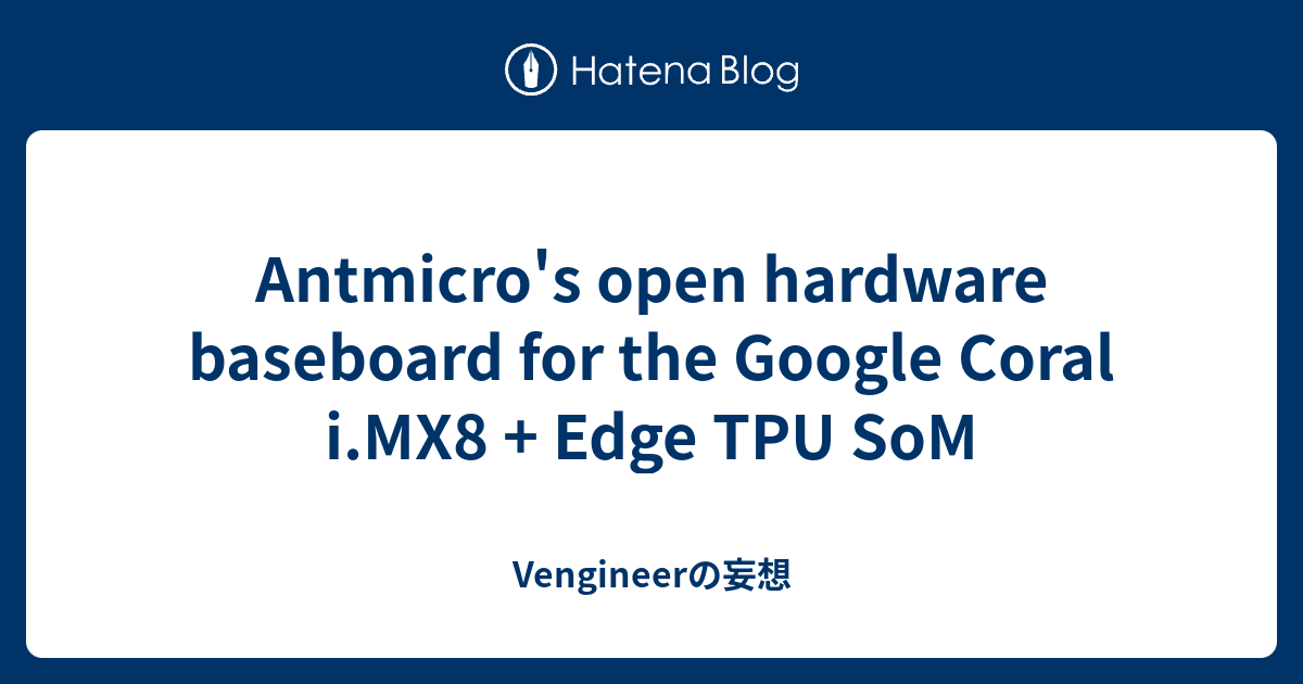 Antmicro s open hardware baseboard for the Google Coral i MX Edge TPU SoM Vengineerの戯言