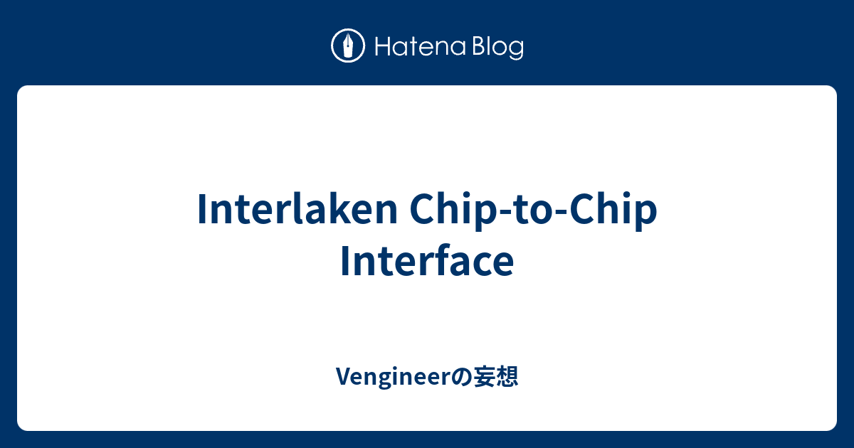 Interlaken Chip-to-Chip Interface - Vengineerの妄想