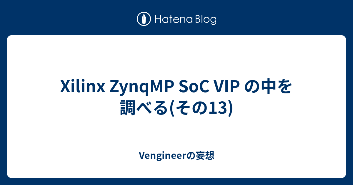 Xilinx ZynqMP SoC VIP の中を調べる(その13) - Vengineerの妄想