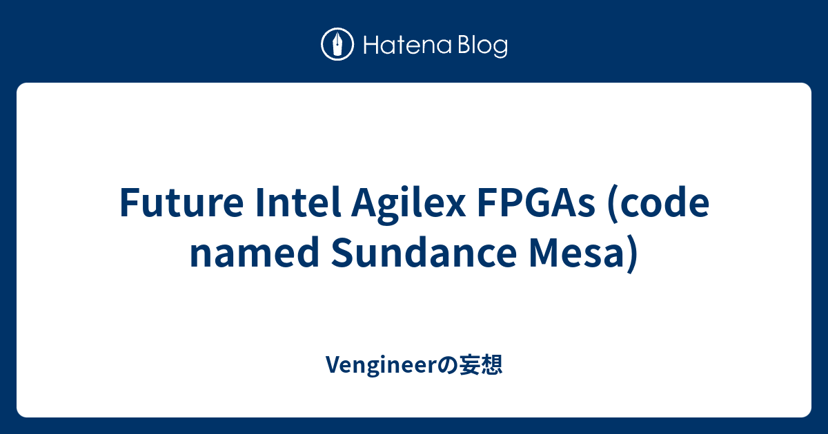 Future Intel Agilex FPGAs (code named Sundance Mesa) - Vengineerの妄想