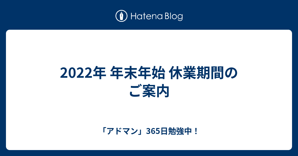 2022年 年末年始 休業期間のご案内 - 「アドマン」365日勉強中！
