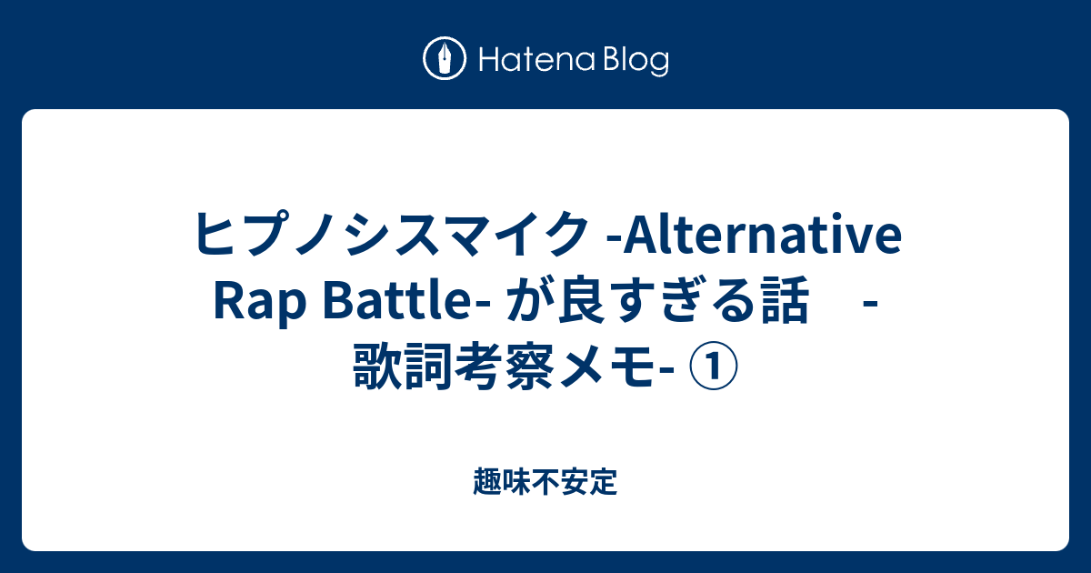 ヒプノシスマイク Alternative Rap Battle が良すぎる話 歌詞考察メモ 趣味不安定