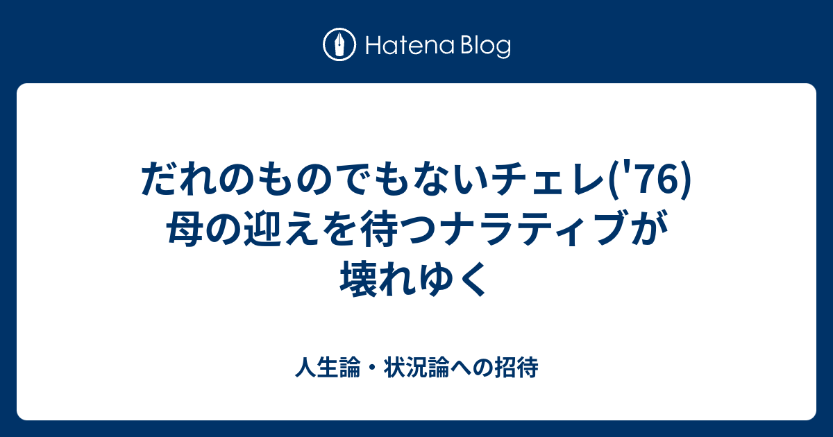 だれのものでもないチェレ('76) 母の迎えを待つナラティブが壊れゆく - 人生論・状況論への招待