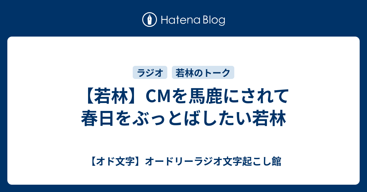 若林 Cmを馬鹿にされて春日をぶっとばしたい若林 オド文字 オードリーラジオ文字起こし館