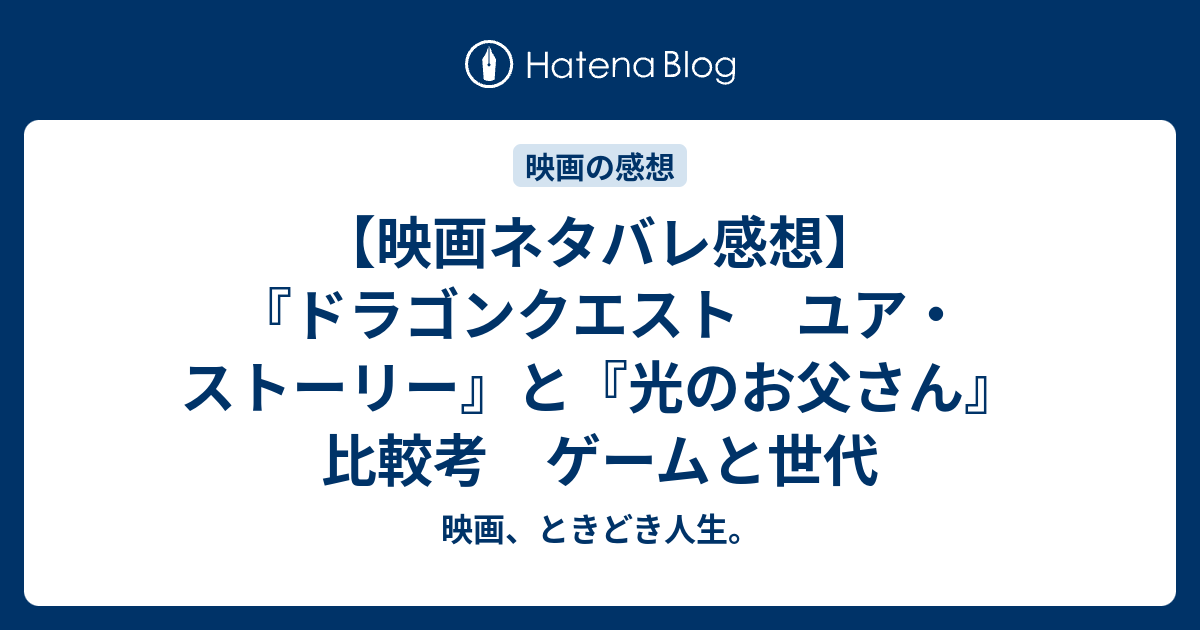 映画ネタバレ感想 ドラゴンクエスト ユア ストーリー と 光のお父さん 比較考 ゲームと世代 映画 ときどき人生