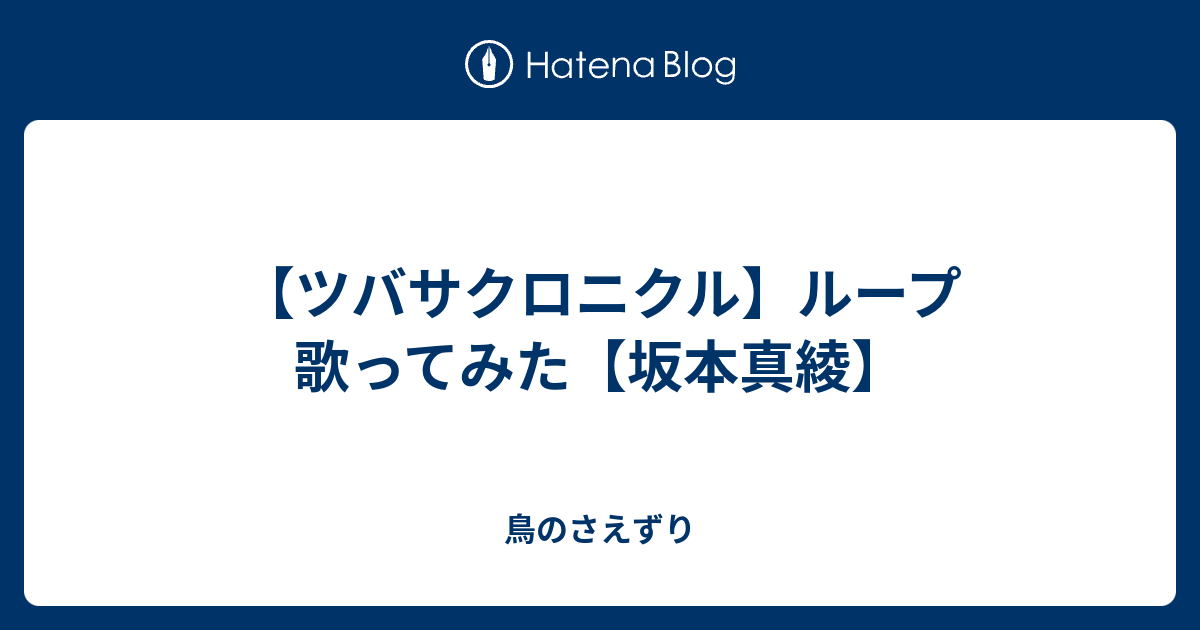 ツバサクロニクル ループ 歌ってみた 坂本真綾 鳥のさえずり