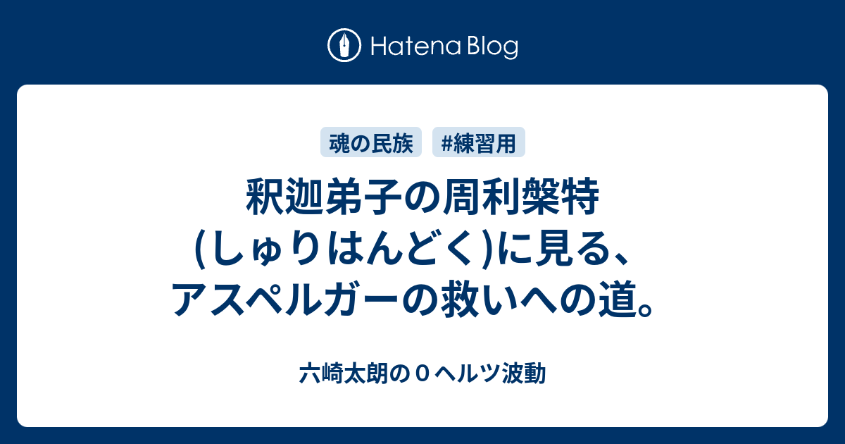 釈迦弟子の周利槃特 しゅりはんどく に見る アスペルガーの救いへの道 六崎太朗の０ヘルツ波動