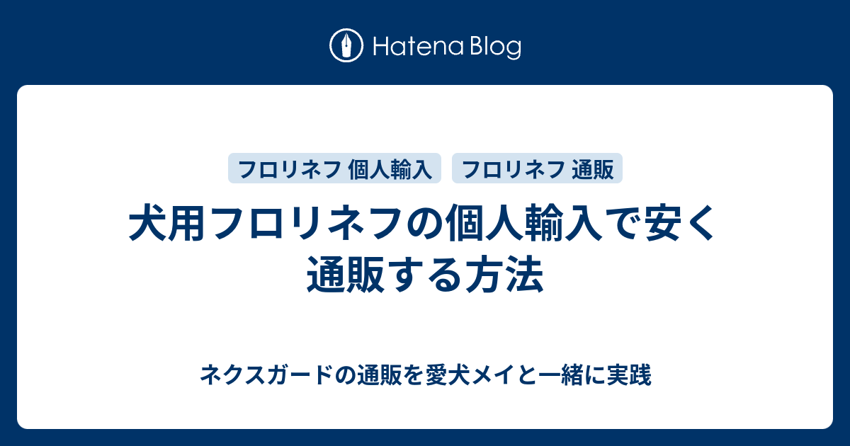 犬用フロリネフの個人輸入で安く通販する方法 ネクスガードの通販を愛犬メイと一緒に実践