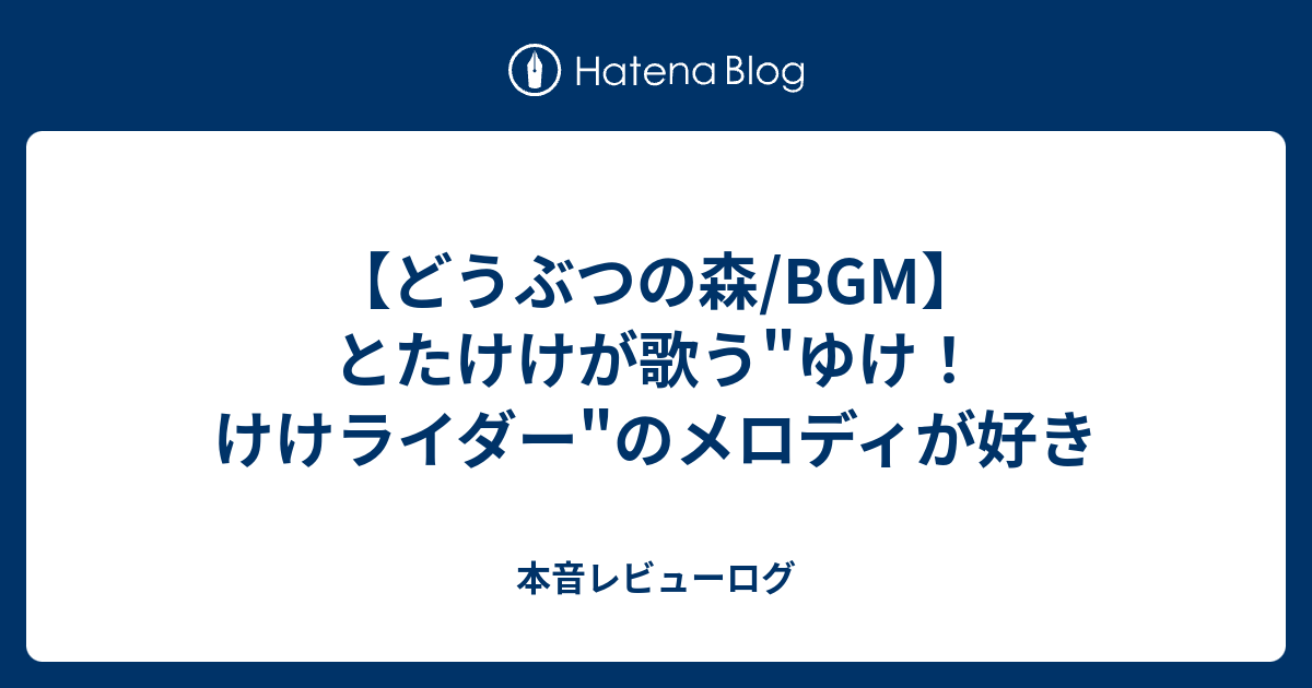 どうぶつの森 Bgm とたけけが歌う ゆけ けけライダー のメロディが好き 本音レビューログ