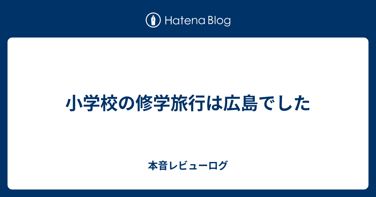 小学校の修学旅行は広島でした 本音レビューログ