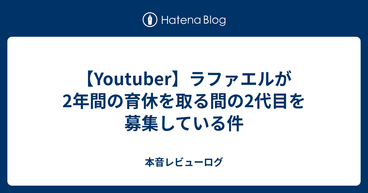 Youtuber ラファエルが2年間の育休を取る間の2代目を募集している件 本音レビューログ