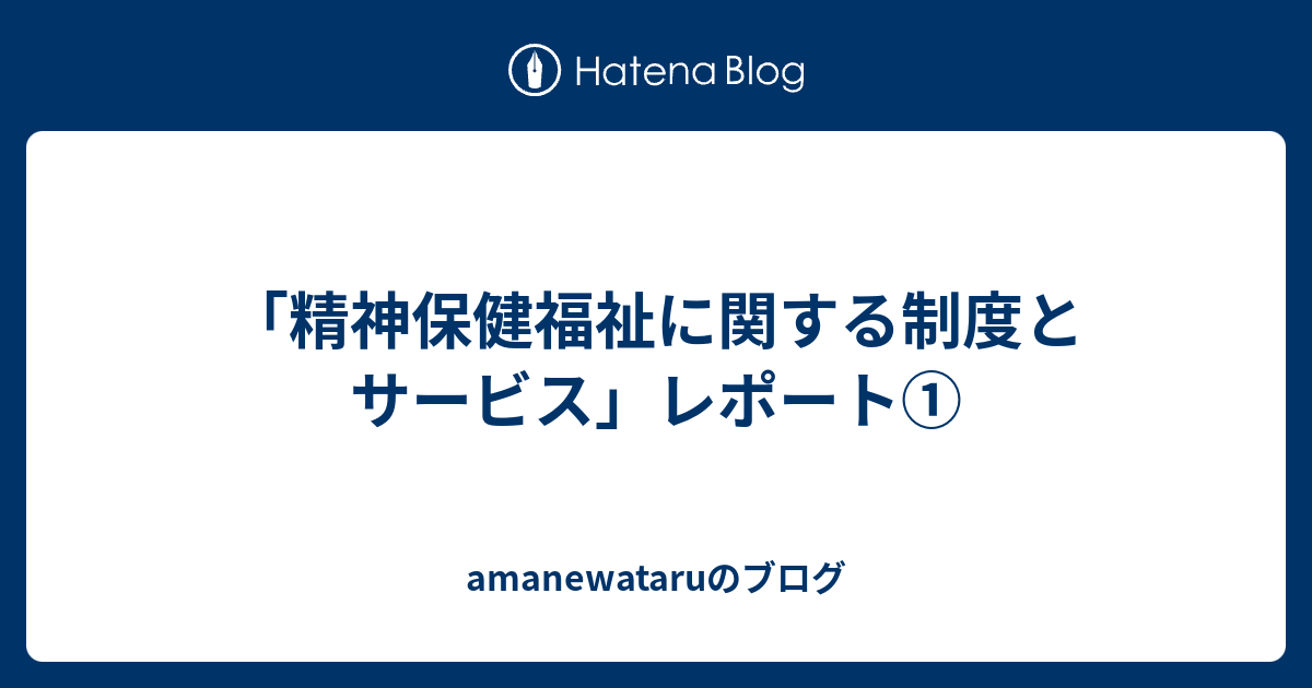 「精神保健福祉に関する制度とサービス」レポート① amanewataruのブログ