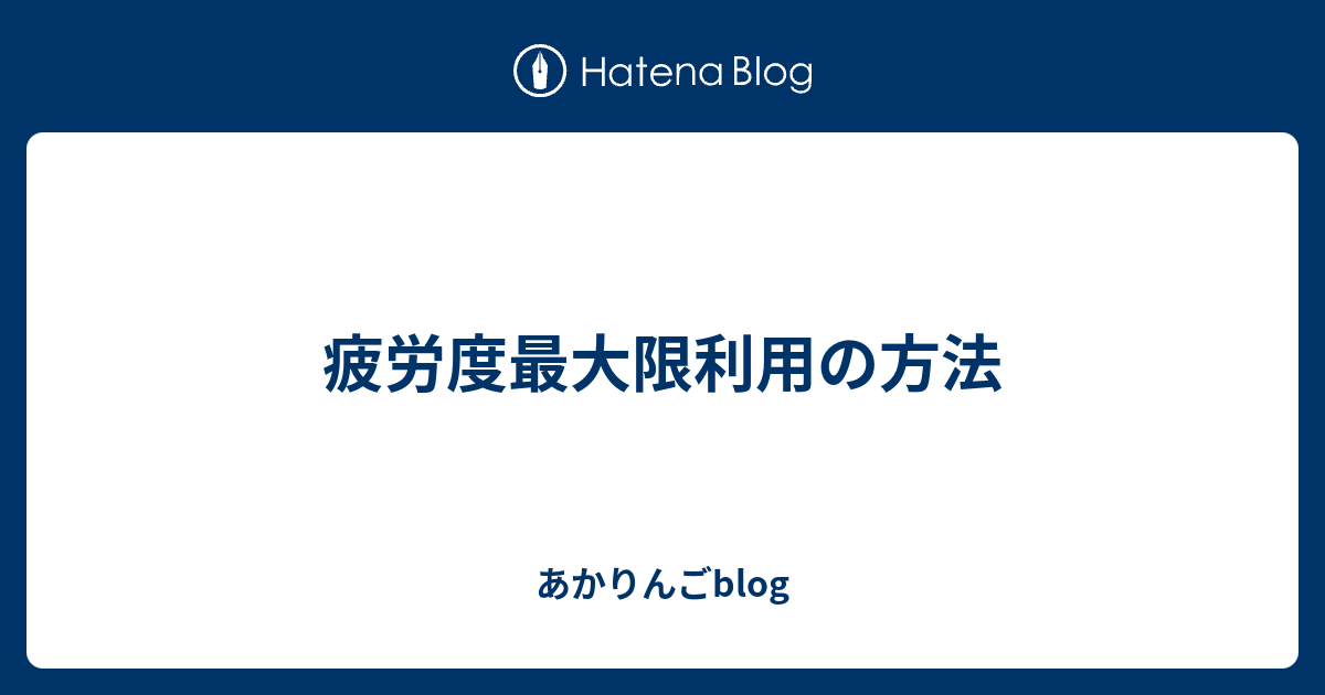 疲労度最大限利用の方法 あかりんごblog