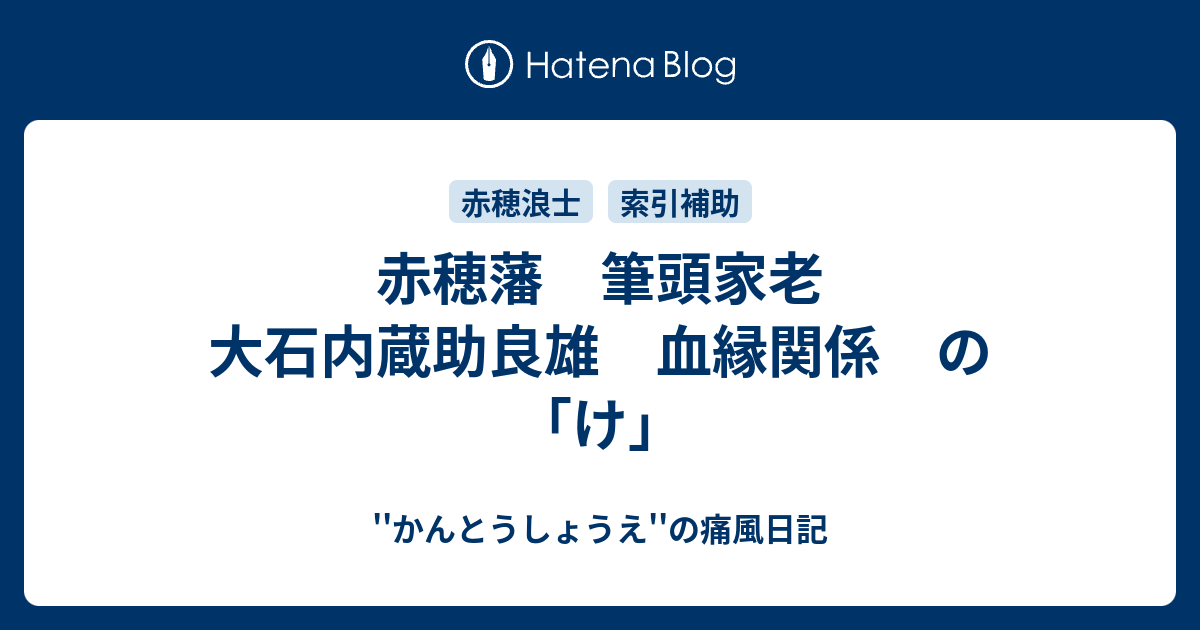 ''かんとうしょうえ''の痛風日記  赤穂藩　筆頭家老　大石内蔵助良雄　血縁関係　の「け」