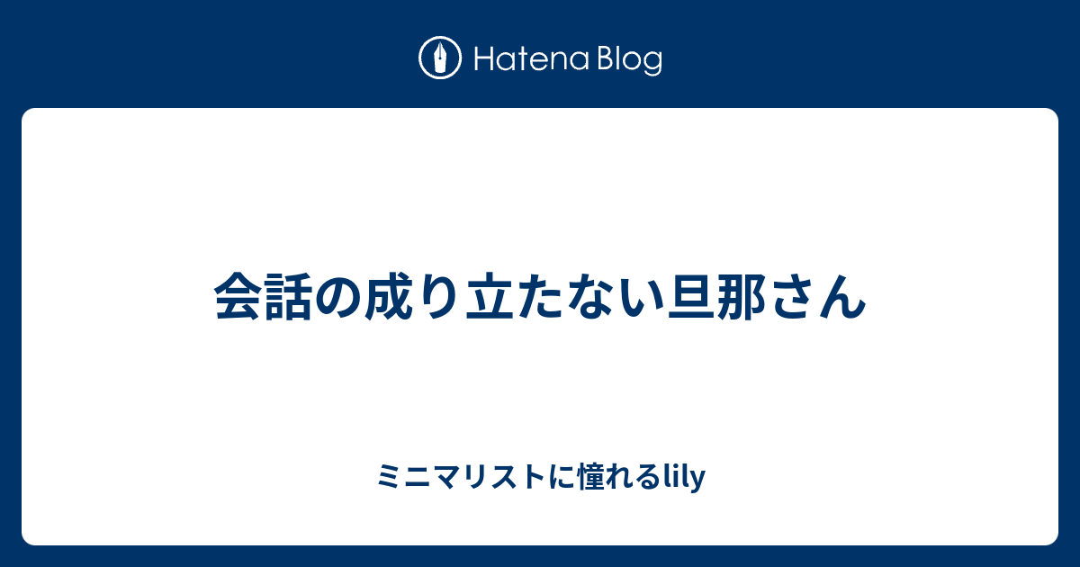 会話の成り立たない旦那さん ミニマリストに憧れるlily