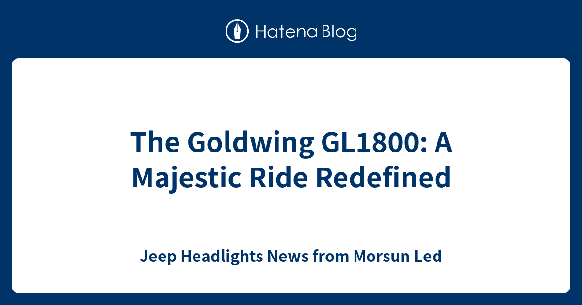 The Goldwing GL1800: A Majestic Ride Redefined - Jeep Headlights News from Morsun Led