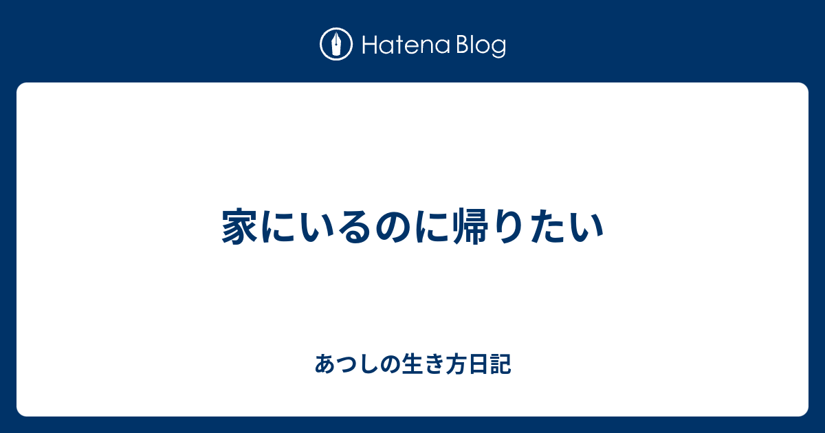 家にいるのに帰りたい あつしの生き方日記