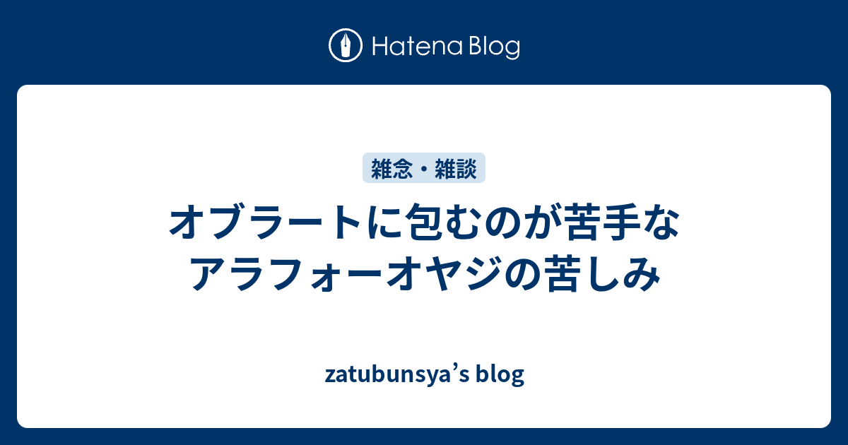 オブラートに包むのが苦手なアラフォーオヤジの苦しみ Zatubunsya S Blog