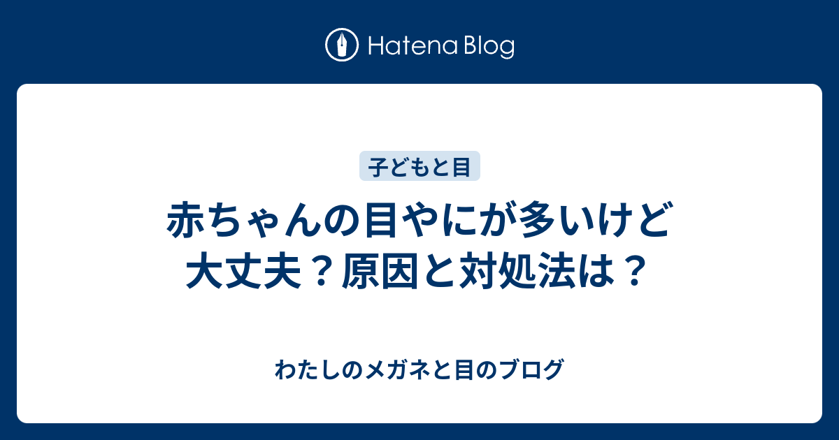 赤ちゃんの目やにが多いけど大丈夫 原因と対処法は わたしのメガネと目のブログ