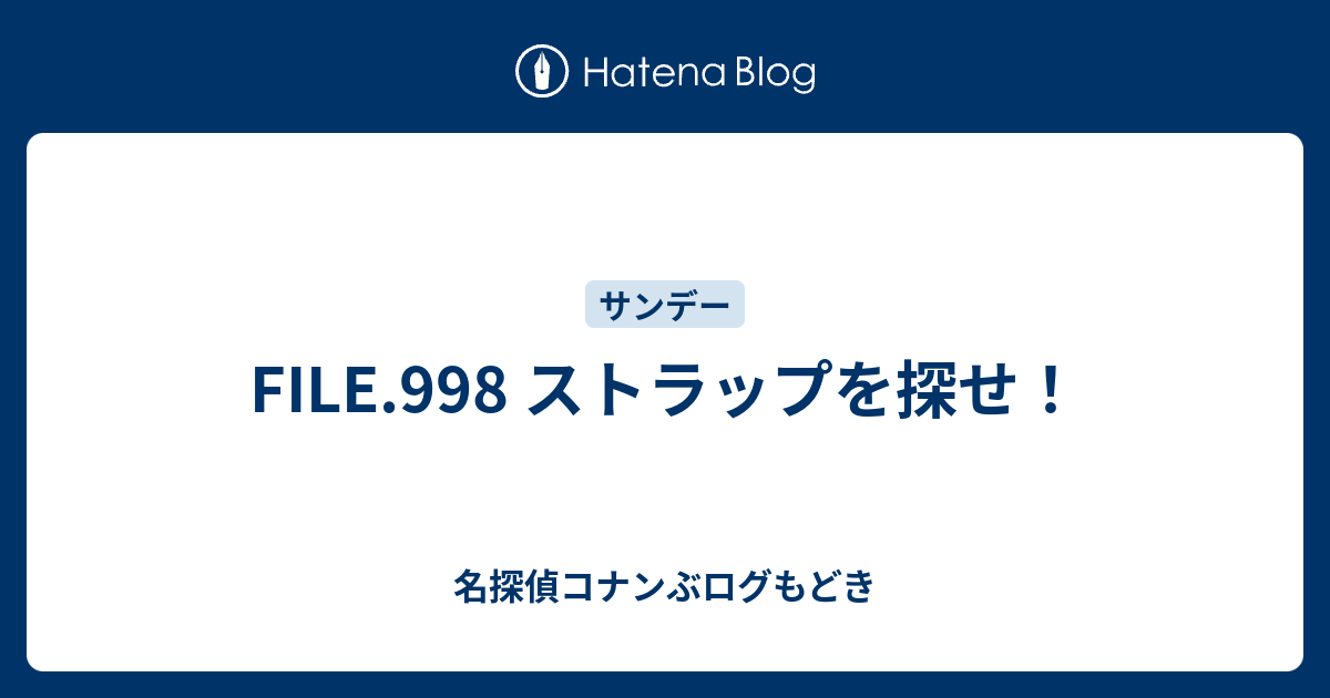 File 998 ストラップを探せ 名探偵コナンぶログもどき