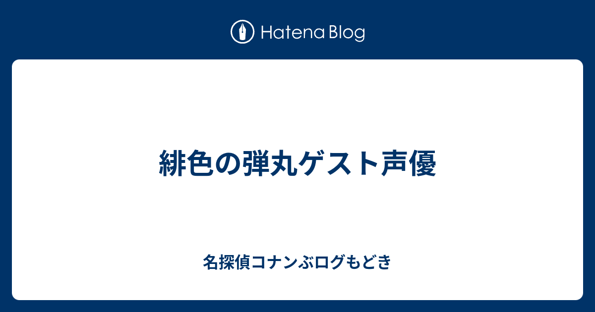 緋色の弾丸ゲスト声優 名探偵コナンぶログもどき