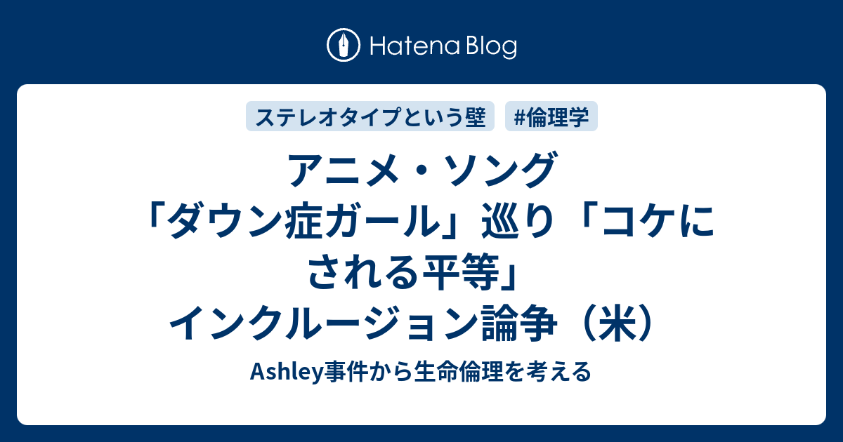 アニメ ソング ダウン症ガール 巡り コケにされる平等 インクルージョン論争 米 Ashley事件から生命倫理を考える