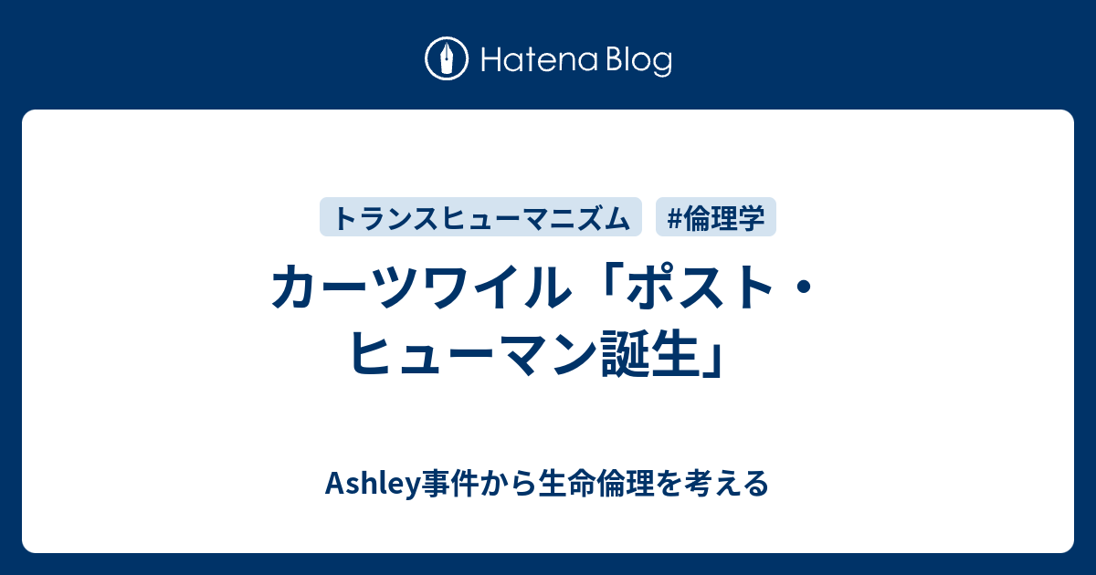 カーツワイル ポスト ヒューマン誕生 Ashley事件から生命倫理を考える