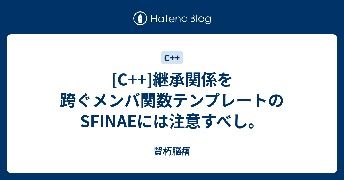 C 継承関係を跨ぐメンバ関数テンプレートのsfinaeには注意すべし 賢朽脳瘏