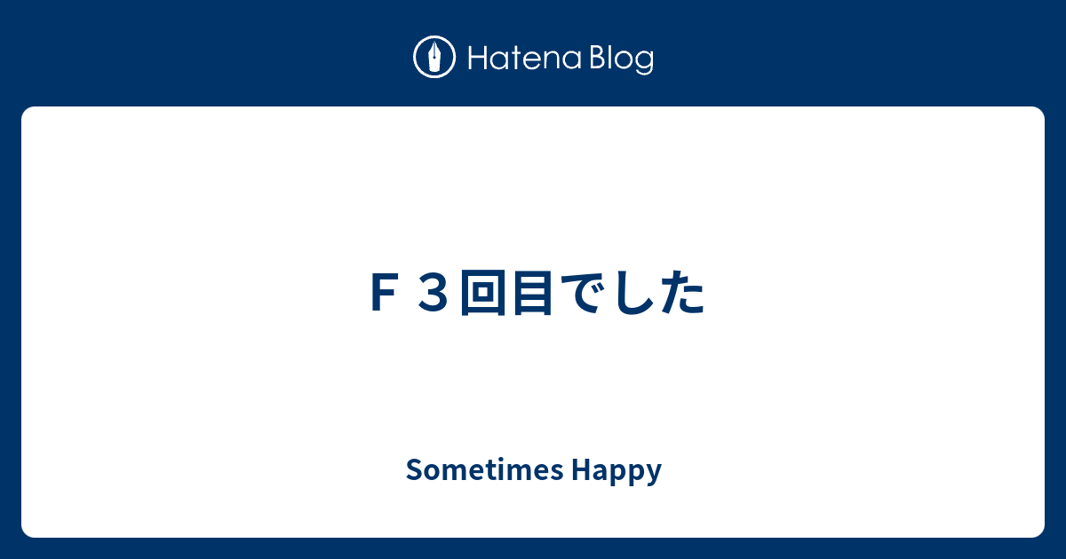 F3回目でした Sometimes Happy