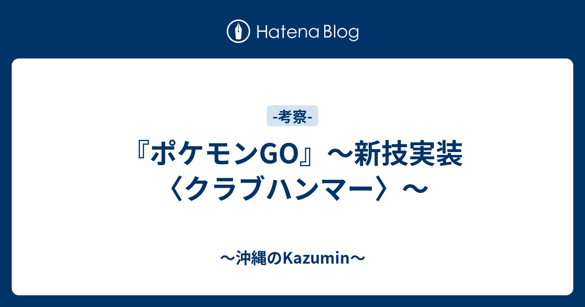 ポケモンgo 新技実装 クラブハンマー 沖縄のkazumin