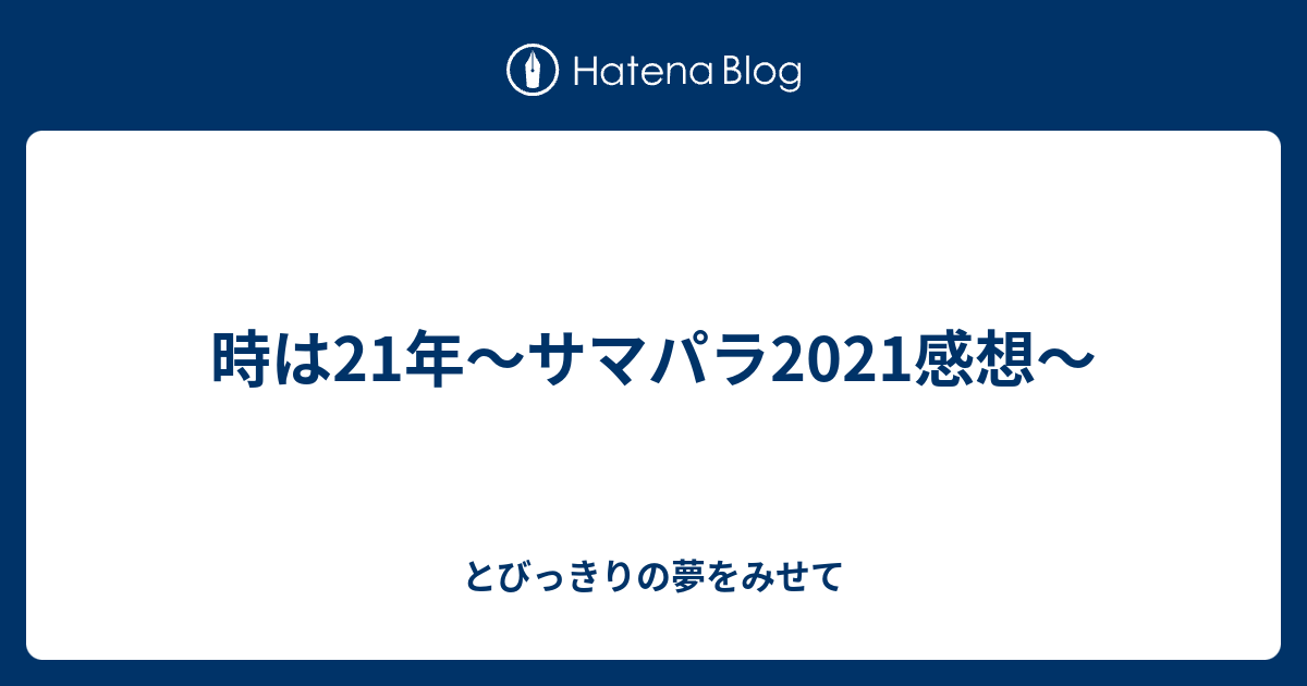 時は21年〜サマパラ2021感想〜 - とびっきりの夢をみせて