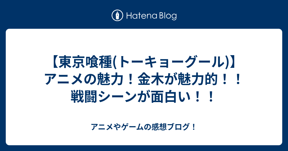 東京喰種 トーキョーグール アニメの魅力 金木が魅力的 戦闘シーンが面白い アニメやゲームの感想ブログ