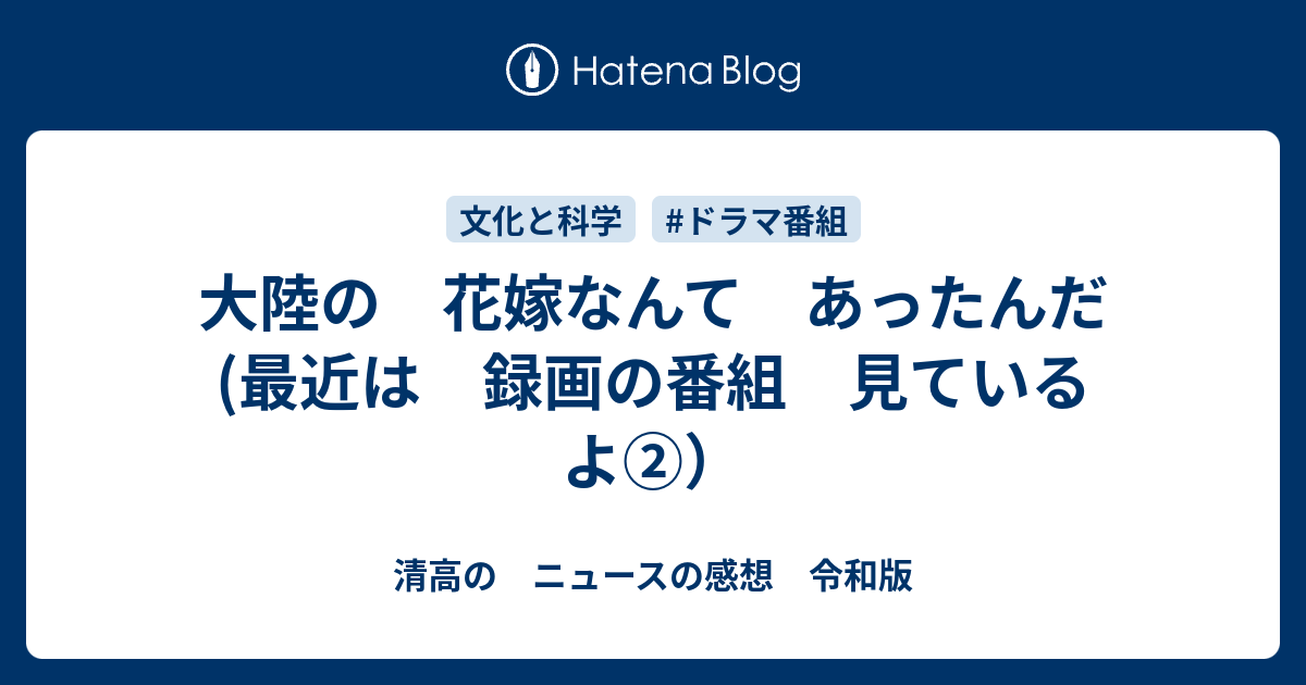 大陸の 花嫁なんて あったんだ 最近は 録画の番組 見ているよ 清高の ニュースの感想 令和版